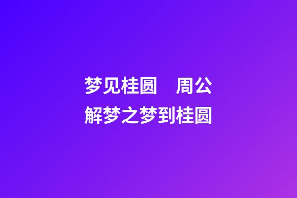 梦见桂圆　周公解梦之梦到桂圆